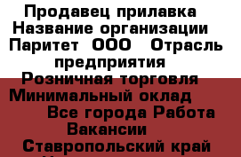 Продавец прилавка › Название организации ­ Паритет, ООО › Отрасль предприятия ­ Розничная торговля › Минимальный оклад ­ 25 000 - Все города Работа » Вакансии   . Ставропольский край,Невинномысск г.